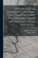 Historia De La Conquista Del Peru, Con Observaciones Preliminares Sobre La Civilizacin De Los Incas...