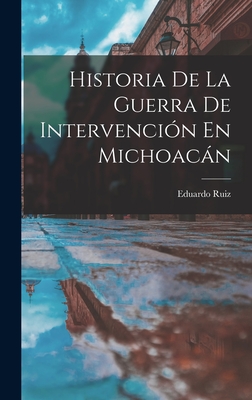Historia de la Guerra de Intervenci?n en Michoacn - Ruiz, Eduardo