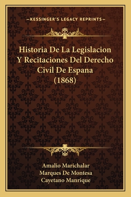 Historia de La Legislacion y Recitaciones del Derecho Civil de Espana (1868) - Marichalar, Amalio, and De Montesa, Marques, and Manrique, Cayetano