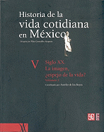 Historia de La Vida Cotidiana En Mexico: Tomo V: Volumen 2. Siglo XX. La Imagen, Espejo de La Vida?