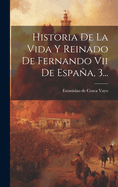 Historia de La Vida y Reinado de Fernando VII de Espana, 3...