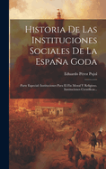 Historia de Las Instituciones Sociales de La Espana Goda: Parte Especial: Instituciones Para El Fin Moral y Religioso. Instituciones Cientificas...
