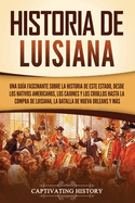 Historia de Luisiana: Una gua fascinante sobre la historia de este estado, desde los nativos americanos, los cajunes y los criollos hasta la compra de Luisiana, la batalla de Nueva Orleans y ms