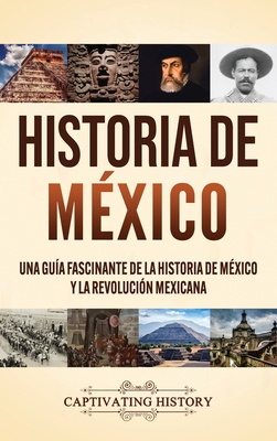 Historia de M?xico: Una gu?a fascinante de la historia de M?xico y la Revoluci?n Mexicana - History, Captivating