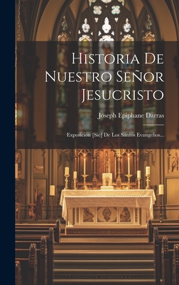 Historia de Nuestro Senor Jesucristo: Exposicion [Sic] de Los Santos Evangelios... - Darras, Joseph Epiphane