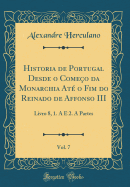 Historia de Portugal Desde O Comeo Da Monarchia At O Fim Do Reinado de Affonso III, Vol. 7: Livro 8, 1. a E 2. a Partes (Classic Reprint)
