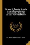 Historia de Yucatn desde la poca ms remota hasta nuestros das. Segunda edicin. TOMO TERCERO