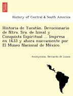 Historia de Yucatan. Devocionario de Ntra. Sra. de Izmal y Conquista Espiritual ... Impresa en 1633 y ahora nuevamente por El Museo Nacional de Mexico.