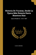 Historia De Yucatan, Desde La poca Ms Remota Hasta Nuestros Dias: Epoca Moderna. 1812-1847