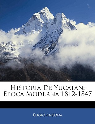 Historia De Yucatan: Epoca Moderna 1812-1847 - Ancona, Eligio