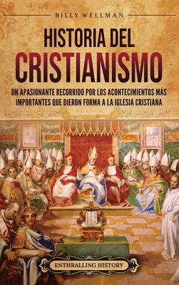 Historia del cristianismo: Un apasionante recorrido por los acontecimientos ms importantes que dieron forma a la Iglesia Cristiana - Wellman, Billy