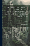 Historia Del General G?emes Y De La Provincia De Salta, O Sea De La Independencia Argentina; Volume 2