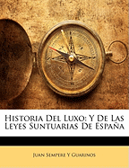 Historia del Luxo: Y de Las Leyes Suntuarias de Espana - Guarinos, Juan Sempere y