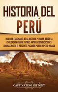 Historia del Per: Una gua fascinante de la historia peruana, desde la civilizacin chavn y otras antiguas civilizaciones andinas hasta el presente, pasando por el Imperio incaico