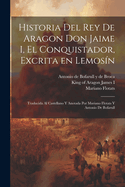 Historia del rey de Aragon Don Jaime I, el Conquistador, excrita en lemosn; traducida al castellano y anotada por Mariano Flotats y Antonio de Bofarull