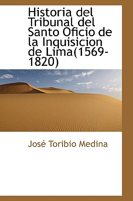 Historia del Tribunal del Santo Oficio de la Inquisicion de Lima 1569-1820 - Medina, Jose Toribio