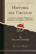 Historia del Uruguay, Vol. 3: La Guerra Grande; Gobiernos de Rivera y de Surez, 1838-1851 (Classic Reprint)