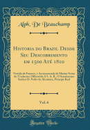 Historia Do Brazil Desde Seu Descobrimento Em 1500 At? 1810, Vol. 6: Vertida de Francez, E Accrescentada de Muitas Notas Do Traductor; Offerecida a S. A. R., O Serenissimo Senhor D. Pedro de Alcantara, Principe Real (Classic Reprint)