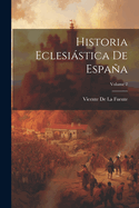 Historia Eclesistica De Espaa; Volume 2