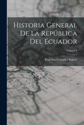 Historia General de la Repblica del Ecuador; Volume 6 - Surez, Federico Gonzlez