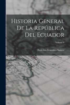 Historia General De La Repblica Del Ecuador; Volume 6 - Surez, Federico Gonzlez