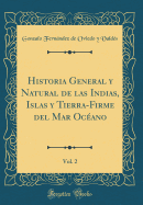 Historia General Y Natural de Las Indias, Islas Y Tierra-Firme del Mar Oc?ano, Vol. 2 (Classic Reprint)