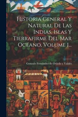 Historia General y Natural de Las Indias, Islas y Tierrafirme del Mar Oceano, Volume 1... - Gonzalo Fernndez de Oviedo Y Vald?s (Creator)