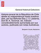 Historia Jeneral de La Republica de Chile Desde Su Independencia Hasta Nuestros Dias, Por Los Senores Don J. V. Lastarria, Don M. A. Tocornal. Etc. Ed