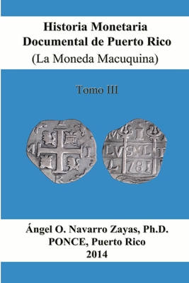 Historia Monetaria Documental de Puerto Rico (La Moneda Macuquina) Tomo III - Navarro Zayas, Angel O