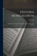 Historia Mongalorum: Viaggio Di F. Giovanni Da Pian del Carpine AI Tartari Nel 1245-47