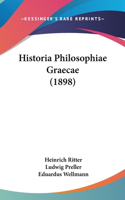 Historia Philosophiae Graecae (1898) - Ritter, Heinrich, and Preller, Ludwig, and Wellmann, Eduardus (Editor)