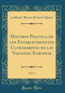 Historia Politica de Los Establecimientos Ultramarinos de Las Naciones Europeas, Vol. 5 (Classic Reprint)