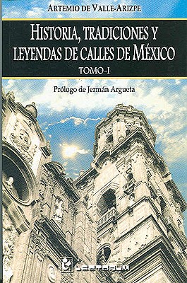 Historia, Tradiciones y Leyendas de Calles de Mexico, Tomo I - de Valle-Arizpe, Artemio, and Argueta, Jerman (Prologue by)