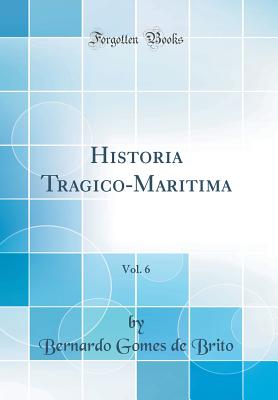 Historia Tragico-Maritima, Vol. 6 (Classic Reprint) - Brito, Bernardo Gomes De