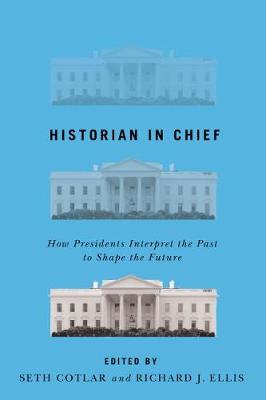 Historian in Chief: How Presidents Interpret the Past to Shape the Future - Cotlar, Seth (Editor), and Ellis, Richard J (Editor)