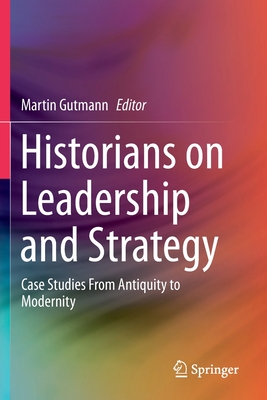 Historians on Leadership and Strategy: Case Studies from Antiquity to Modernity - Gutmann, Martin (Editor)