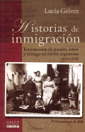 Historias de Inmigracion: Testimonios de Pasion, Amor y Arraigo En Tierra Argentina, 1850-1950