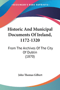 Historic And Municipal Documents Of Ireland, 1172-1320: From The Archives Of The City Of Dublin (1870)