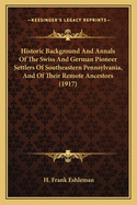 Historic Background And Annals Of The Swiss And German Pioneer Settlers Of Southeastern Pennsylvania, And Of Their Remote Ancestors (1917)