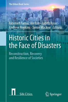 Historic Cities in the Face of Disasters: Reconstruction, Recovery and Resilience of Societies - Arefian, Fatemeh Farnaz (Editor), and Ryser, Judith (Editor), and Hopkins, Andrew (Editor)