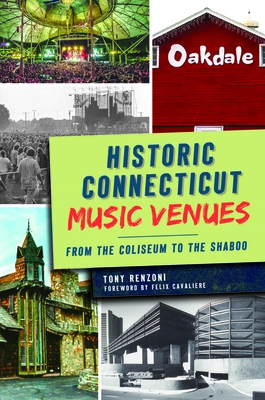 Historic Connecticut Music Venues: From the Coliseum to the Shaboo - Renzoni, Tony, and Cavaliere, Felix (Foreword by)