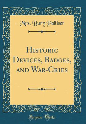 Historic Devices, Badges, and War-Cries (Classic Reprint) - Palliser, Mrs Bury