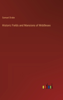 Historic Fields and Mansions of Middlesex - Drake, Samuel