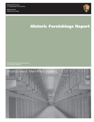 Historic Furnishings Report: Alcatraz Island: Main Prison Building - National Park Service, U S Department O, and Grassick, Mary