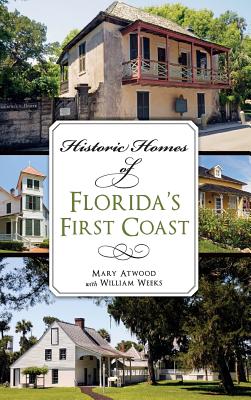 Historic Homes of Florida's First Coast - Atwood, Mary, and Weeks, William, and Wood, Wayne W, Dr. (Foreword by)