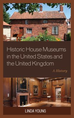 Historic House Museums in the United States and the United Kingdom: A History - Young, Linda