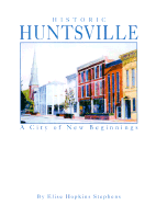 Historic Huntsville: A City of New Beginnings - Stephens, Elise Hopkins