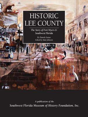 Historic Lee County: The Story of Fort Myers and Southwest Florida - Sustar, Pamela, and Johnson, Matt