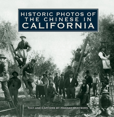 Historic Photos of the Chinese in California - Clayborn, Hannah (Text by)