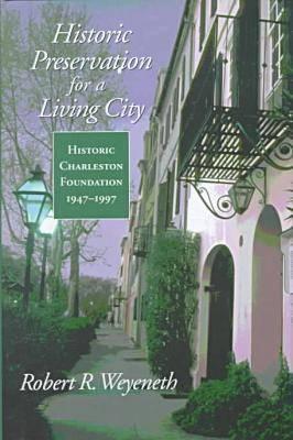 Historic Preservation for a Living City: Historic Charleston Foundation, 1947-1997 - Weyeneth, Robert R